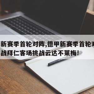 德甲新赛季首轮对阵,德甲新赛季首轮对阵!揭幕战拜仁客场挑战云达不莱梅!