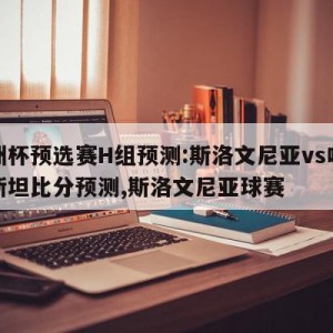 欧洲杯预选赛H组预测:斯洛文尼亚vs哈萨克斯坦比分预测,斯洛文尼亚球赛