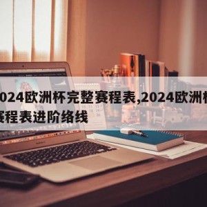 2024欧洲杯完整赛程表,2024欧洲杯赛程表进阶络线