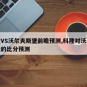 科隆VS沃尔夫斯堡前瞻预测,科隆对沃尔夫斯堡的比分预测