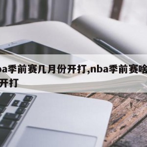 nba季前赛几月份开打,nba季前赛啥时候开打