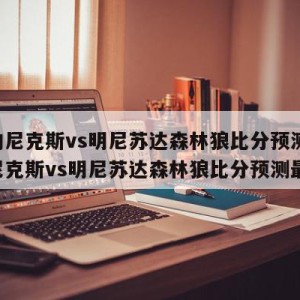 纽约尼克斯vs明尼苏达森林狼比分预测,纽约尼克斯vs明尼苏达森林狼比分预测最新