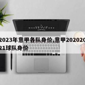 2023年意甲各队身价,意甲20202021球队身价