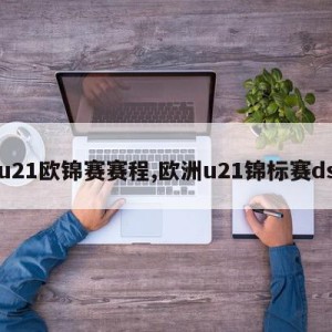 u21欧锦赛赛程,欧洲u21锦标赛ds