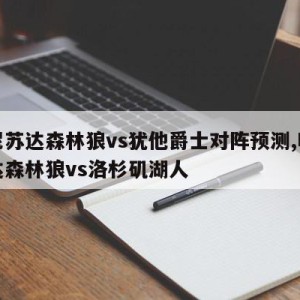 明尼苏达森林狼vs犹他爵士对阵预测,明尼苏达森林狼vs洛杉矶湖人