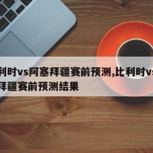 比利时vs阿塞拜疆赛前预测,比利时vs阿塞拜疆赛前预测结果