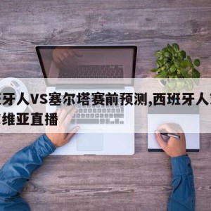 西班牙人VS塞尔塔赛前预测,西班牙人对阵塞尔维亚直播