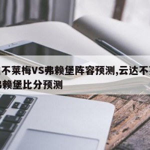 云达不莱梅VS弗赖堡阵容预测,云达不莱梅vs弗赖堡比分预测