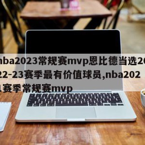 nba2023常规赛mvp恩比德当选2022-23赛季最有价值球员,nba2021赛季常规赛mvp