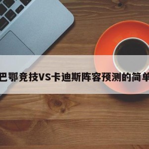 毕尔巴鄂竞技VS卡迪斯阵容预测的简单介绍