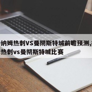 托特纳姆热刺VS曼彻斯特城前瞻预测,托特纳姆热刺vs曼彻斯特城比赛