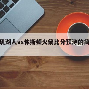 洛杉矶湖人vs休斯顿火箭比分预测的简单介绍