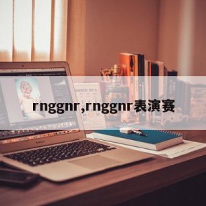 rnggnr,rnggnr表演赛