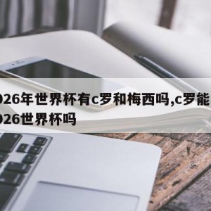 2026年世界杯有c罗和梅西吗,c罗能踢2026世界杯吗