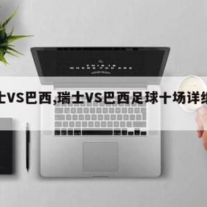 瑞士VS巴西,瑞士VS巴西足球十场详细战绩