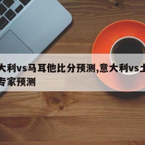 意大利vs马耳他比分预测,意大利vs土耳其专家预测