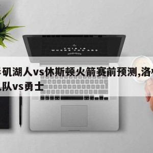 洛杉矶湖人vs休斯顿火箭赛前预测,洛杉矶湖人队vs勇士