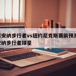 印第安纳步行者vs纽约尼克斯赛前预测,印第安纳步行者球星