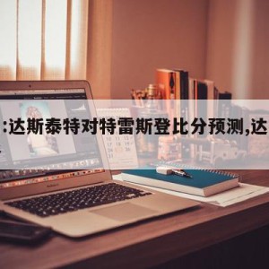 德乙:达斯泰特对特雷斯登比分预测,达斯特价格