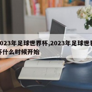 2023年足球世界杯,2023年足球世界杯什么时候开始