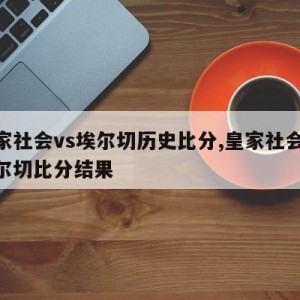 皇家社会vs埃尔切历史比分,皇家社会vs埃尔切比分结果