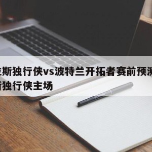 达拉斯独行侠vs波特兰开拓者赛前预测,达拉斯独行侠主场