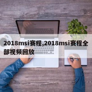 2018msi赛程,2018msi赛程全部视频回放