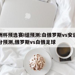 欧洲杯预选赛I组预测:白俄罗斯vs安道尔比分预测,俄罗斯vs白俄足球