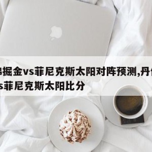 丹佛掘金vs菲尼克斯太阳对阵预测,丹佛掘金vs菲尼克斯太阳比分