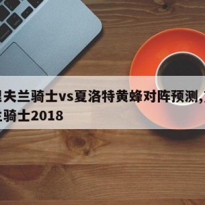 克里夫兰骑士vs夏洛特黄蜂对阵预测,克利夫兰骑士2018