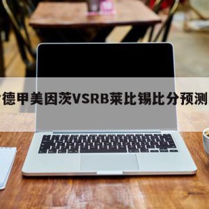 包含德甲美因茨VSRB莱比锡比分预测的词条