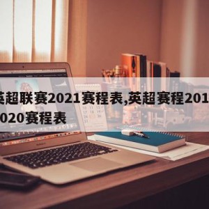 英超联赛2021赛程表,英超赛程20192020赛程表