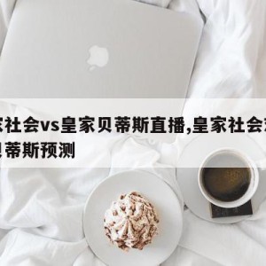 皇家社会vs皇家贝蒂斯直播,皇家社会对皇家贝蒂斯预测