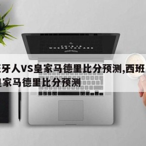 西班牙人VS皇家马德里比分预测,西班牙人vs皇家马德里比分预测