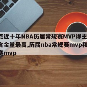 盘点近十年NBA历届常规赛MVP得主!哪个含金量最高,历届nba常规赛mvp和总决赛mvp