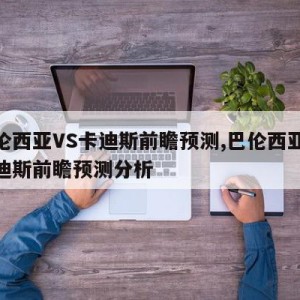 巴伦西亚VS卡迪斯前瞻预测,巴伦西亚vs卡迪斯前瞻预测分析