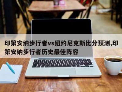 印第安纳步行者vs纽约尼克斯比分预测,印第安纳步行者历史最佳阵容