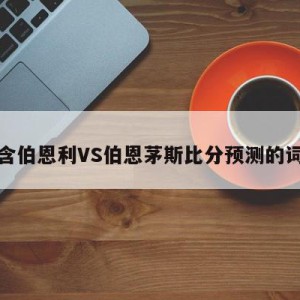 包含伯恩利VS伯恩茅斯比分预测的词条