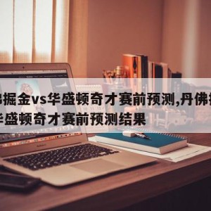 丹佛掘金vs华盛顿奇才赛前预测,丹佛掘金vs华盛顿奇才赛前预测结果