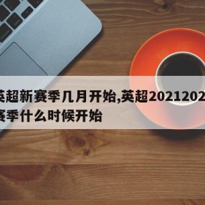 英超新赛季几月开始,英超20212022赛季什么时候开始