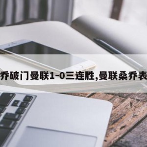 桑乔破门曼联1-0三连胜,曼联桑乔表现