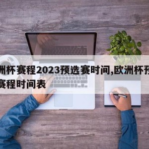 欧洲杯赛程2023预选赛时间,欧洲杯预选赛赛程时间表