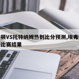 埃弗顿VS托特纳姆热刺比分预测,埃弗顿对热刺比赛结果