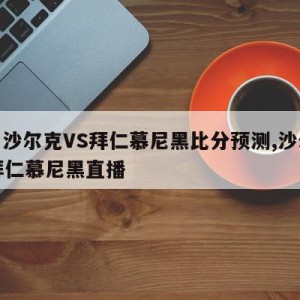 德甲沙尔克VS拜仁慕尼黑比分预测,沙尔克vs拜仁慕尼黑直播