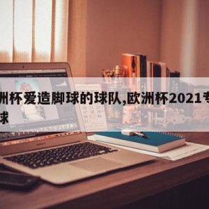 欧洲杯爱造脚球的球队,欧洲杯2021专用足球