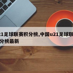 u21足球联赛积分榜,中国u21足球联赛积分榜最新