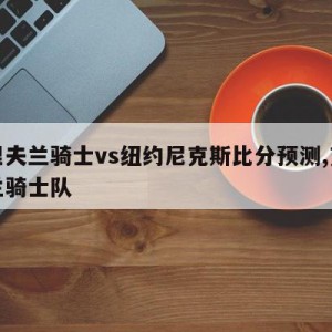 克里夫兰骑士vs纽约尼克斯比分预测,克利夫兰骑士队