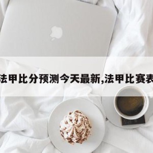 法甲比分预测今天最新,法甲比赛表