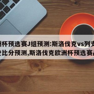 欧洲杯预选赛J组预测:斯洛伐克vs列支敦士登比分预测,斯洛伐克欧洲杯预选赛战绩