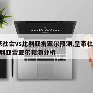 皇家社会vs比利亚雷亚尔预测,皇家社会vs比利亚雷亚尔预测分析